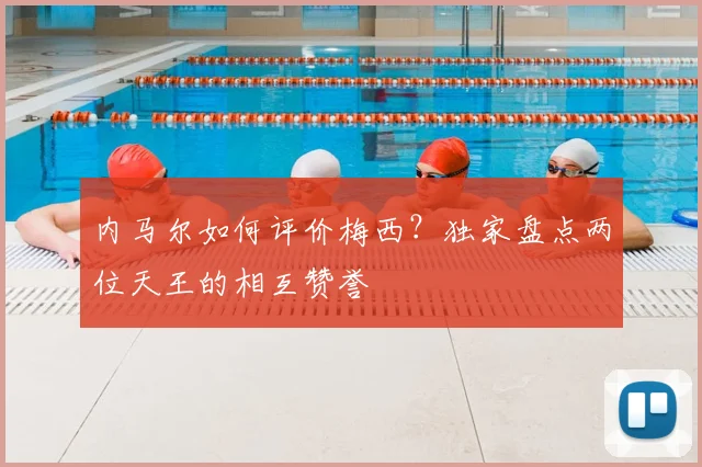 内马尔如何评价梅西？独家盘点两位天王的相互赞誉