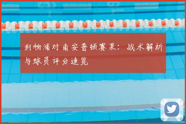 利物浦对南安普顿赛果：战术解析与球员评分速览