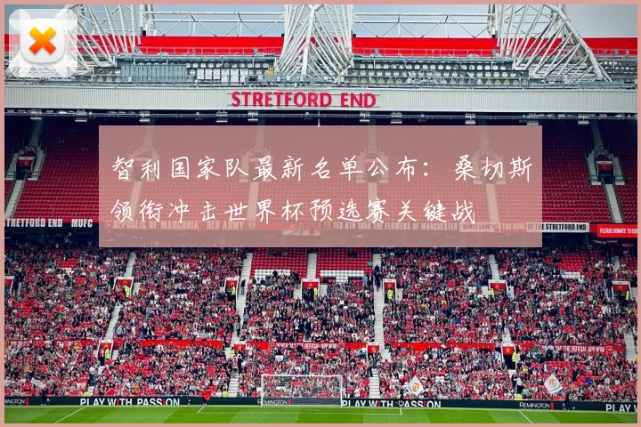 智利国家队最新名单公布：桑切斯领衔冲击世界杯预选赛关键战