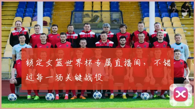 锁定女篮世界杯专属直播间，不错过每一场关键战役