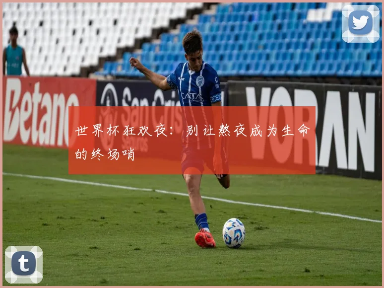 世界杯狂欢夜：别让熬夜成为生命的终场哨