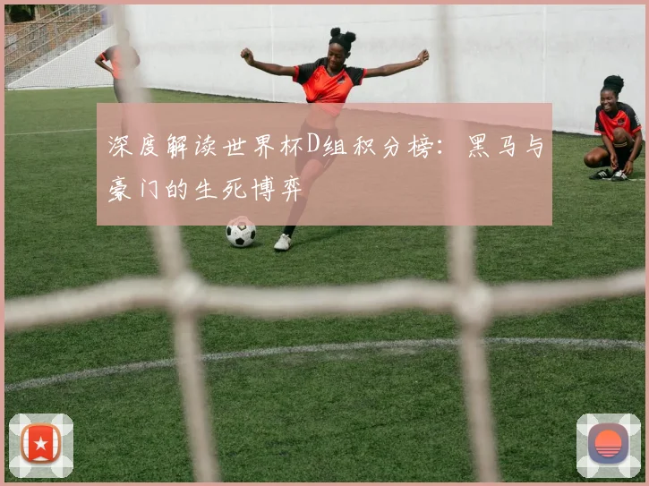深度解读世界杯D组积分榜：黑马与豪门的生死博弈