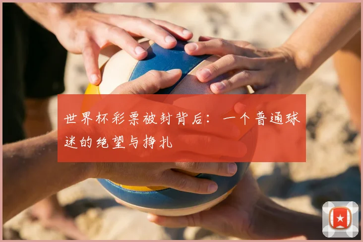 世界杯彩票被封背后:一个普通球迷的绝望与挣扎
