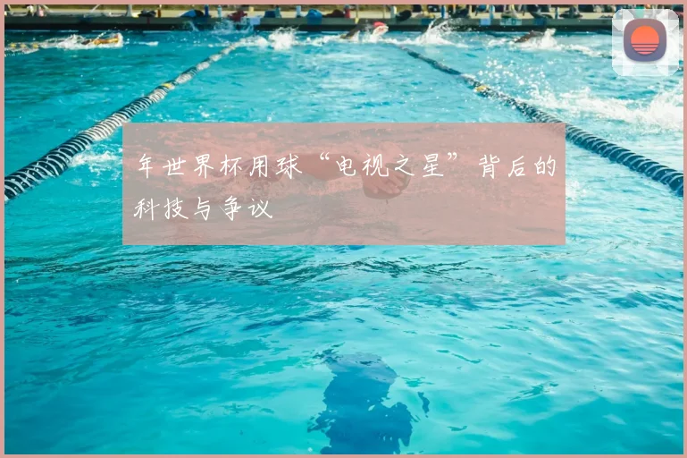年世界杯用球“电视之星”背后的科技与争议