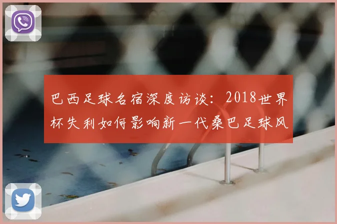 巴西足球名宿深度访谈：2018世界杯失利如何影响新一代桑巴足球风格