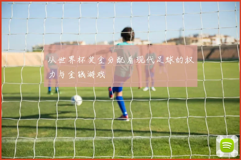 从世界杯奖金分配看现代足球的权力与金钱游戏