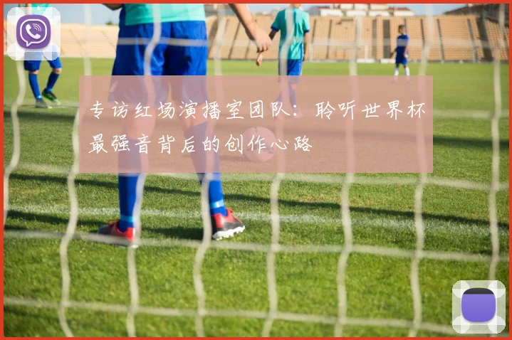 专访红场演播室团队：聆听世界杯最强音背后的创作心路