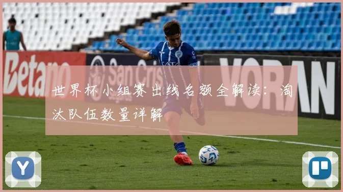 世界杯小组赛出线名额全解读：淘汰队伍数量详解