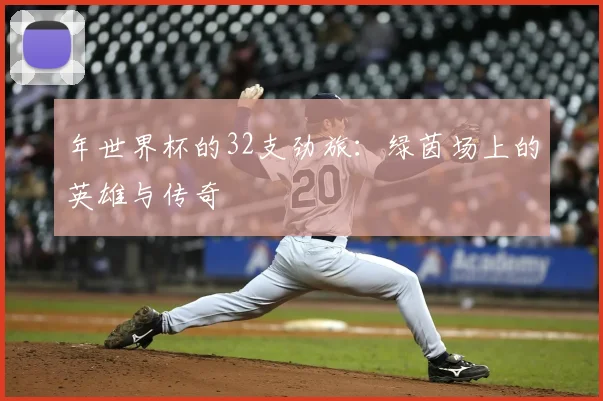 年世界杯的32支劲旅：绿茵场上的英雄与传奇