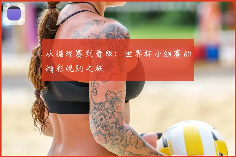 从循环赛到晋级：世界杯小组赛的精彩规则之旅