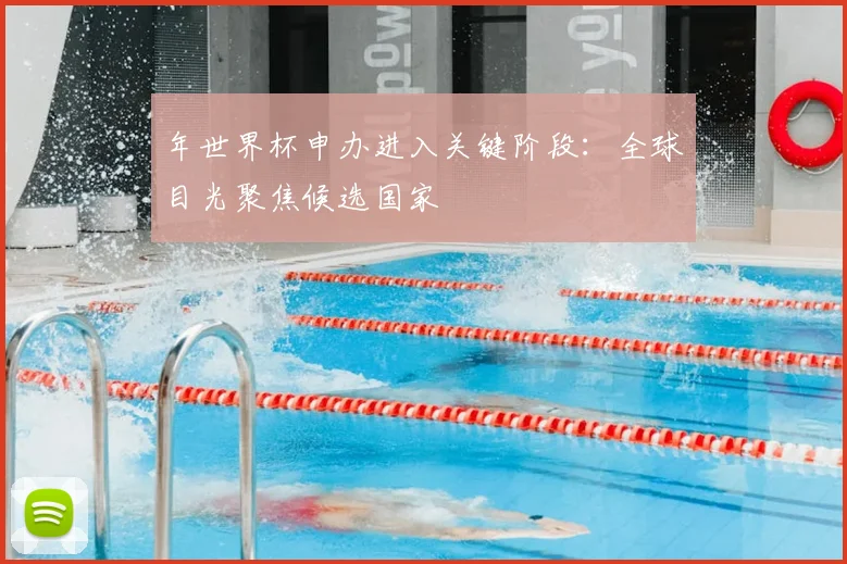 年世界杯申办进入关键阶段:全球目光聚焦候选国家