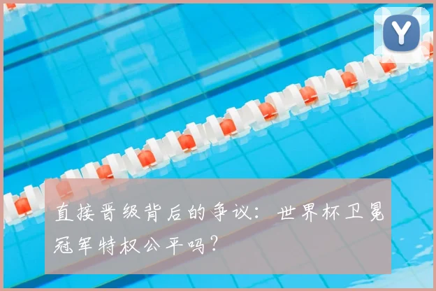直接晋级背后的争议:世界杯卫冕冠军特权公平吗?