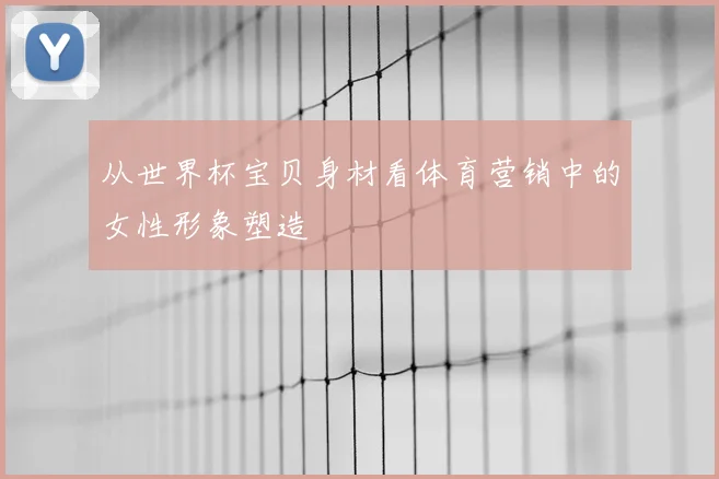从世界杯宝贝身材看体育营销中的女性形象塑造