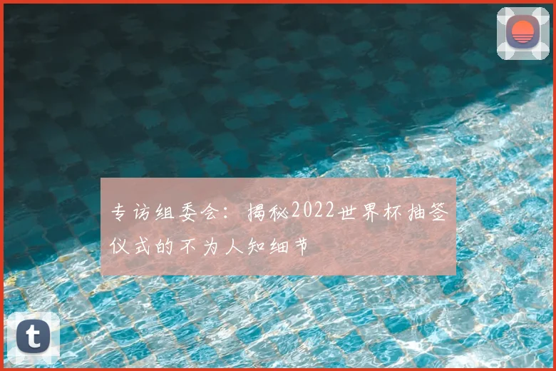 专访组委会：揭秘2022世界杯抽签仪式的不为人知细节
