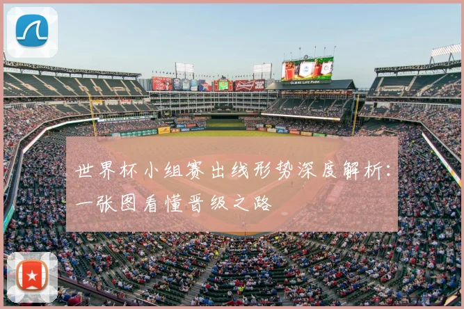 世界杯小组赛出线形势深度解析：一张图看懂晋级之路