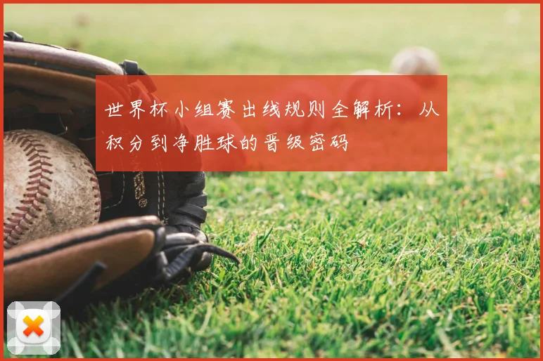世界杯小组赛出线规则全解析：从积分到净胜球的晋级密码