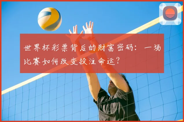 世界杯彩票背后的财富密码:一场比赛如何改变投注命运?