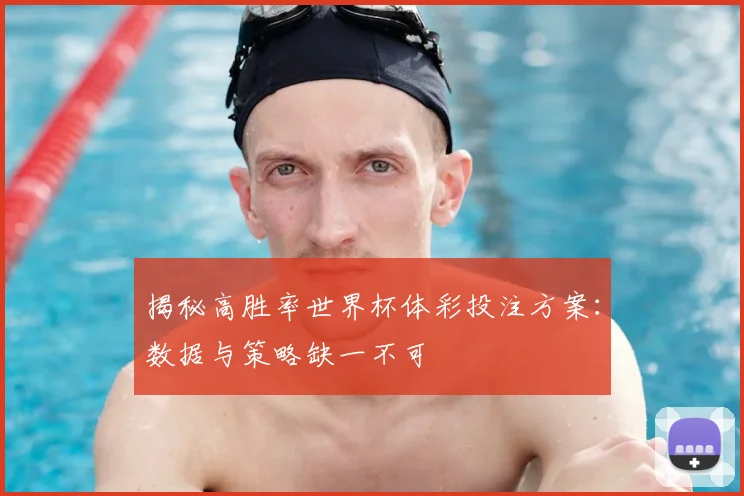 揭秘高胜率世界杯体彩投注方案：数据与策略缺一不可