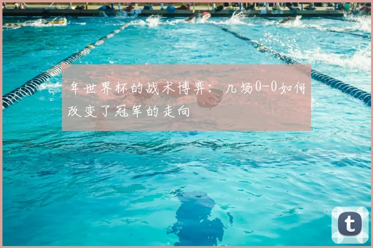 年世界杯的战术博弈：几场0-0如何改变了冠军的走向