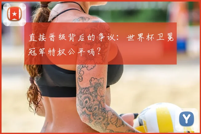 直接晋级背后的争议：世界杯卫冕冠军特权公平吗？